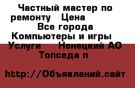 Частный мастер по ремонту › Цена ­ 1 000 - Все города Компьютеры и игры » Услуги   . Ненецкий АО,Топседа п.